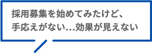 採用募集を始めてみたけど、手応えがない…効果が見えない