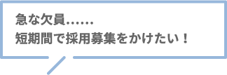 急な欠員……短期間で採用募集をかけたい！