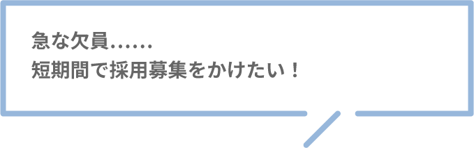 急な欠員……短期間で採用募集をかけたい！