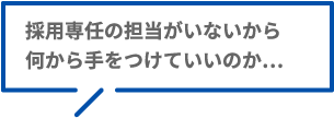 採用専任の担当がいないから何から手をつけていいのか…