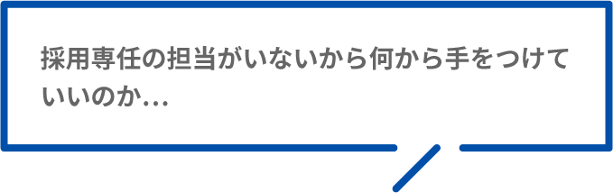 採用専任の担当がいないから何から手をつけていいのか…